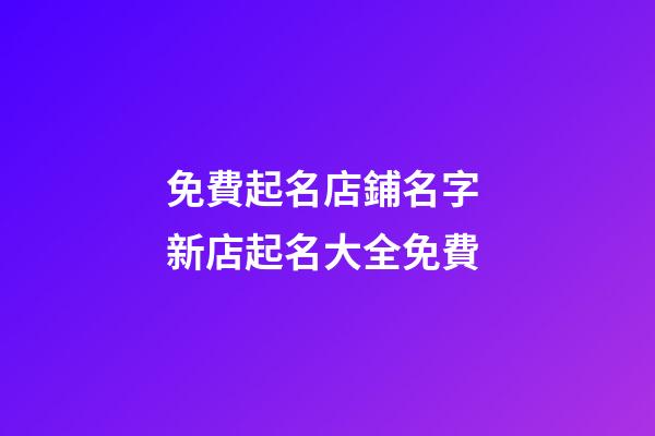 免費起名店鋪名字 新店起名大全免費-第1張-店鋪起名-玄機派